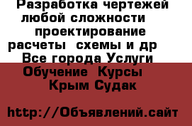 Разработка чертежей любой сложности, 3D-проектирование, расчеты, схемы и др.  - Все города Услуги » Обучение. Курсы   . Крым,Судак